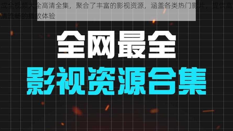 成全视频大全高清全集，聚合了丰富的影视资源，涵盖各类热门影片，提供高清流畅的播放体验