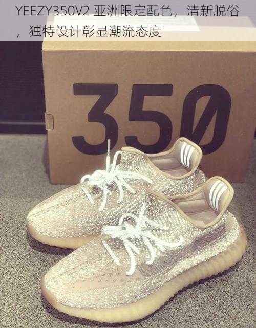 YEEZY350V2 亚洲限定配色，清新脱俗，独特设计彰显潮流态度