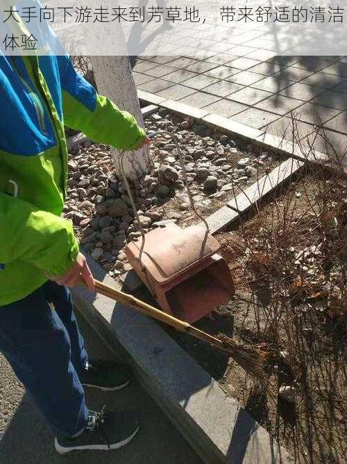 大手向下游走来到芳草地，带来舒适的清洁体验