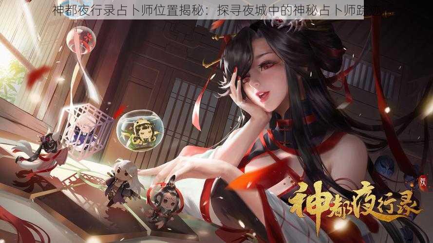 神都夜行录占卜师位置揭秘：探寻夜城中的神秘占卜师踪迹