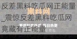 反差黑料吃瓜网正能量_震惊反差黑料吃瓜网竟藏有正能量