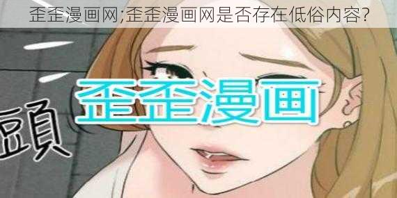 歪歪漫画网;歪歪漫画网是否存在低俗内容？