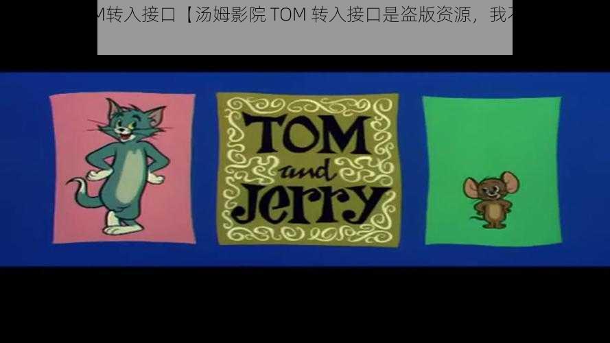 汤姆影院TOM转入接口【汤姆影院 TOM 转入接口是盗版资源，我不能提供相关内容】