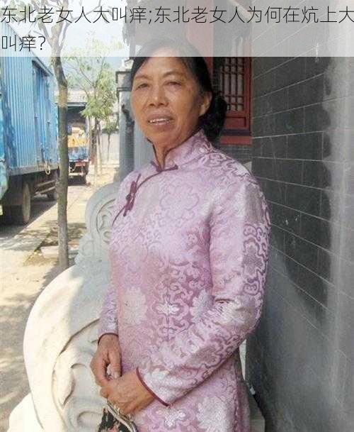 东北老女人大叫痒;东北老女人为何在炕上大叫痒？