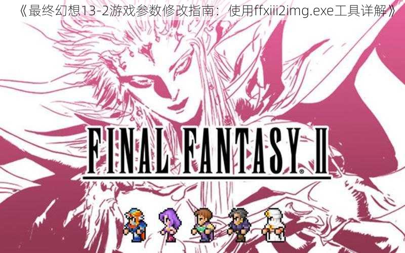 《最终幻想13-2游戏参数修改指南：使用ffxiii2img.exe工具详解》