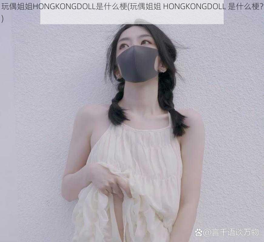 玩偶姐姐HONGKONGDOLL是什么梗(玩偶姐姐 HONGKONGDOLL 是什么梗？)