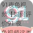 91夜色视频【如何评价91 夜色视频这类涉及色情低俗内容的视频网站？】