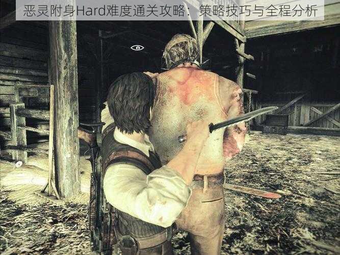 恶灵附身Hard难度通关攻略：策略技巧与全程分析