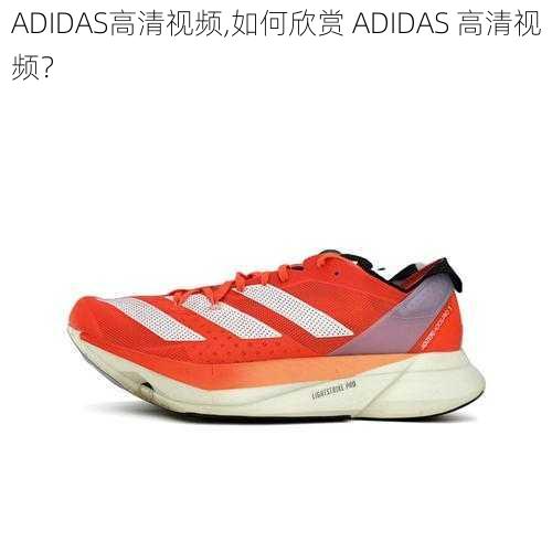 ADIDAS高清视频,如何欣赏 ADIDAS 高清视频？