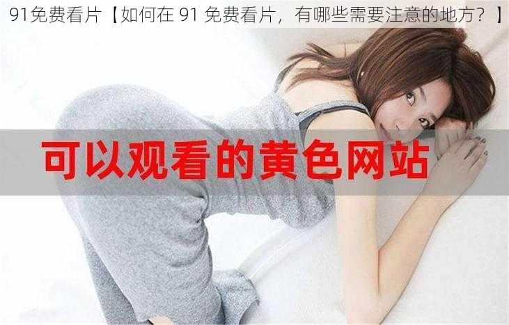 91免费看片【如何在 91 免费看片，有哪些需要注意的地方？】