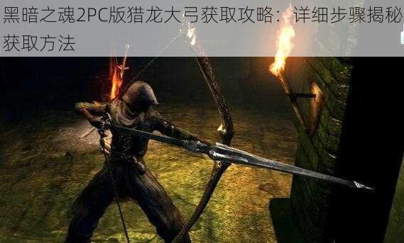 黑暗之魂2PC版猎龙大弓获取攻略：详细步骤揭秘获取方法