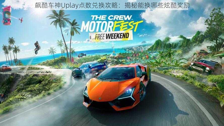 飙酷车神Uplay点数兑换攻略：揭秘能换哪些炫酷奖励