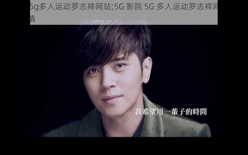 5g影院5g多人运动罗志祥网站;5G 影院 5G 多人运动罗志祥网站，观看需谨慎