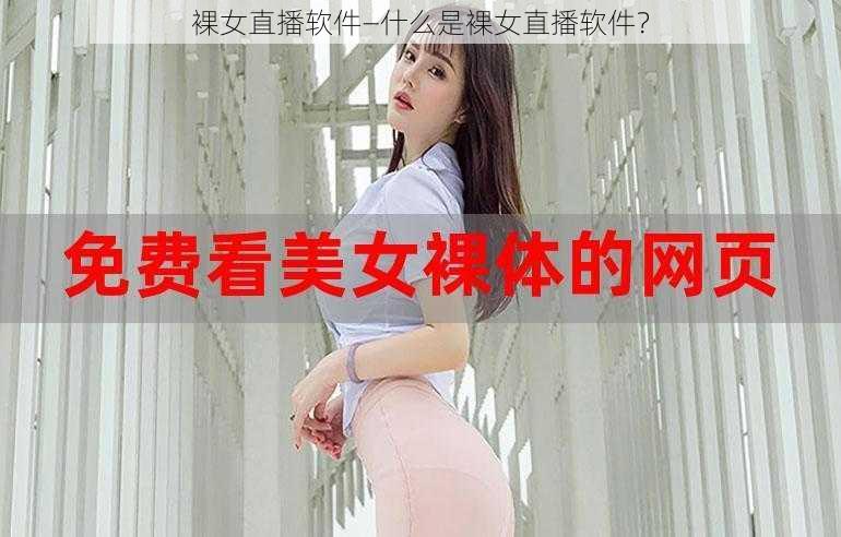 裸女直播软件—什么是裸女直播软件？