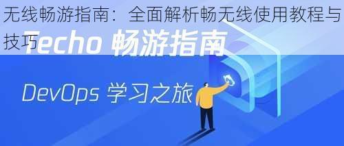 无线畅游指南：全面解析畅无线使用教程与技巧