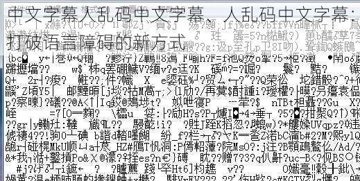 中文字幕人乱码中文字幕、人乱码中文字幕：打破语言障碍的新方式