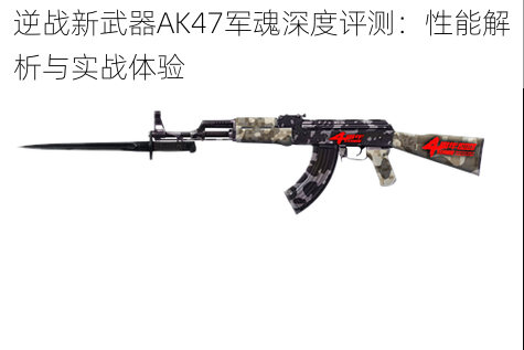 逆战新武器AK47军魂深度评测：性能解析与实战体验