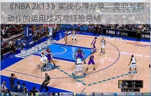 《NBA 2K13》实战心得分享：变向与假动作的运用技巧与经验总结