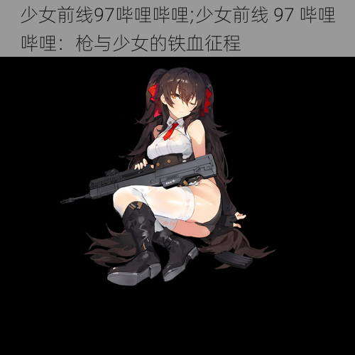 少女前线97哔哩哔哩;少女前线 97 哔哩哔哩：枪与少女的铁血征程