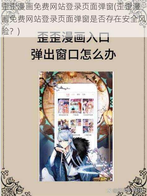 歪歪漫画免费网站登录页面弹窗(歪歪漫画免费网站登录页面弹窗是否存在安全风险？)