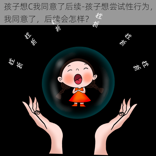 孩子想C我同意了后续-孩子想尝试性行为，我同意了，后续会怎样？