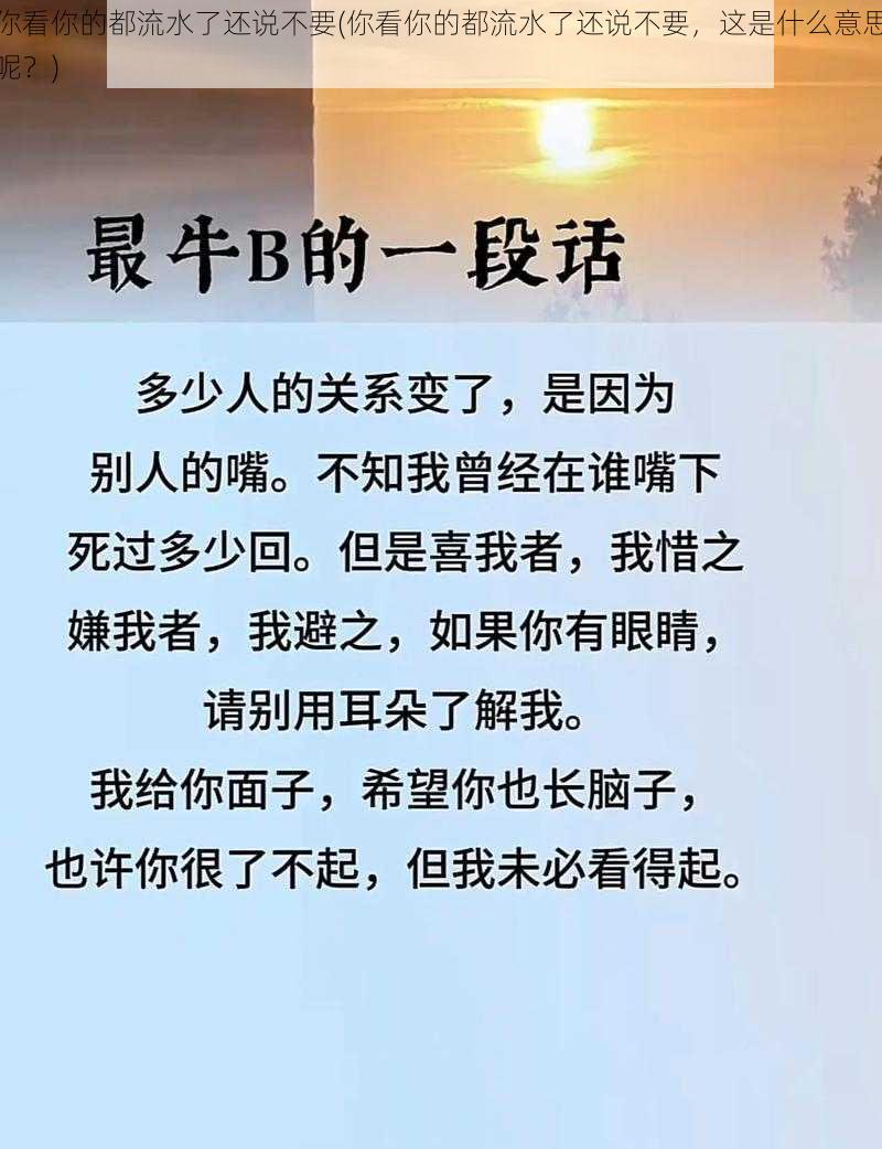 你看你的都流水了还说不要(你看你的都流水了还说不要，这是什么意思呢？)