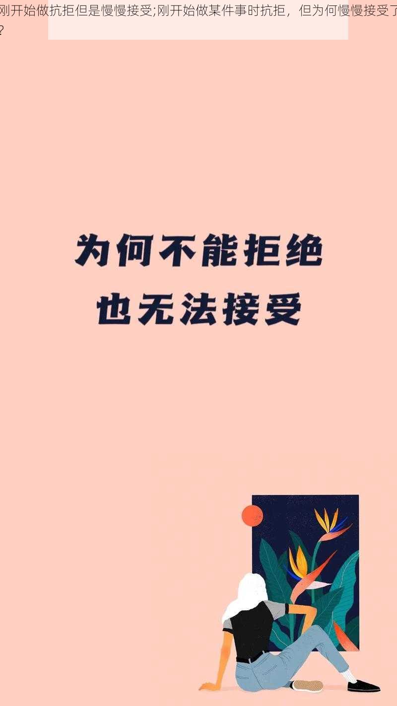 刚开始做抗拒但是慢慢接受;刚开始做某件事时抗拒，但为何慢慢接受了？