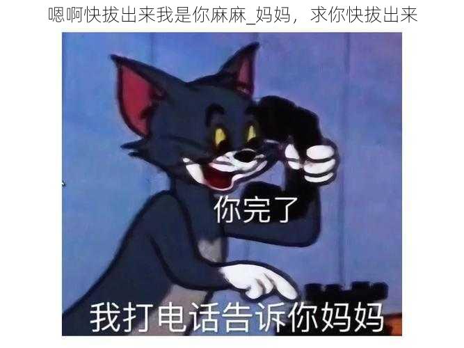 嗯啊快拔出来我是你麻麻_妈妈，求你快拔出来