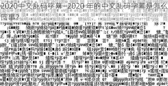 2020中文乱码字幕—2020 年的中文乱码字幕是怎么回事？