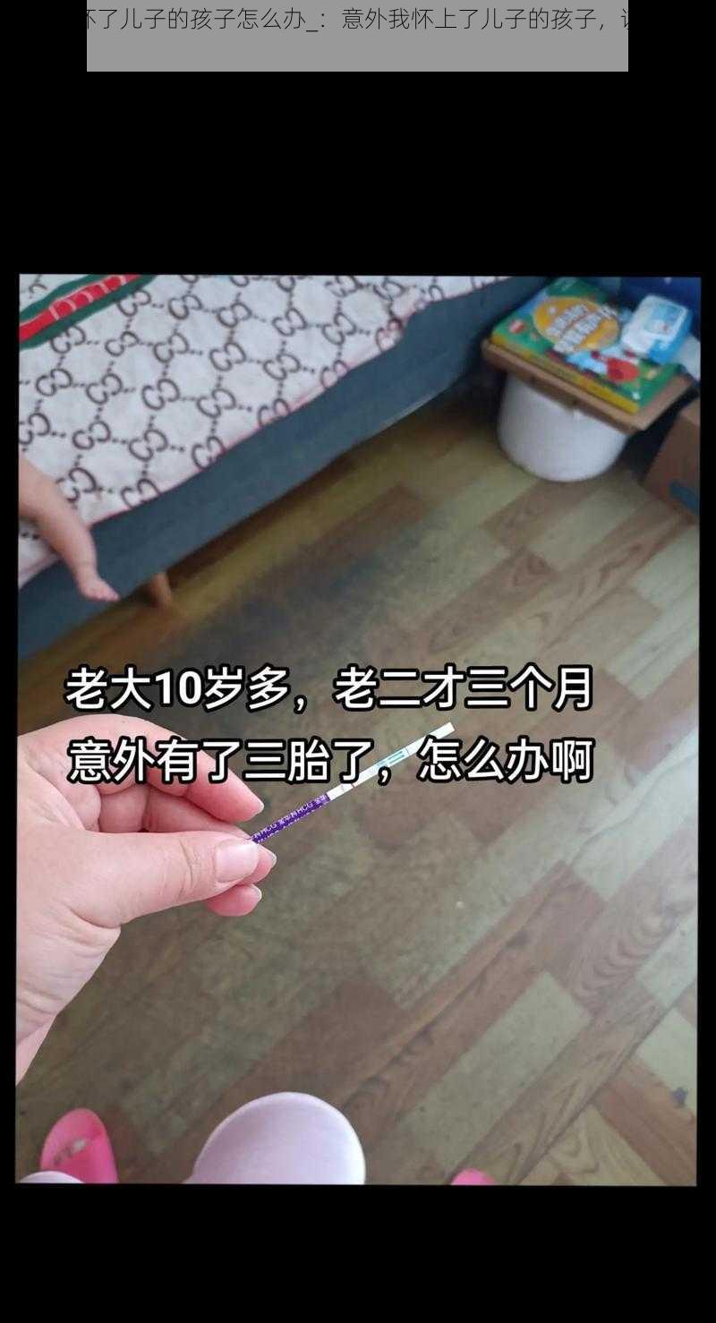 不小心怀了儿子的孩子怎么办_：意外我怀上了儿子的孩子，该如何是好？