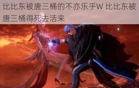 比比东被唐三桶的不亦乐乎W 比比东被唐三桶得死去活来