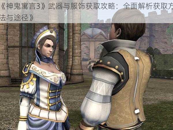 《神鬼寓言3》武器与服饰获取攻略：全面解析获取方法与途径》