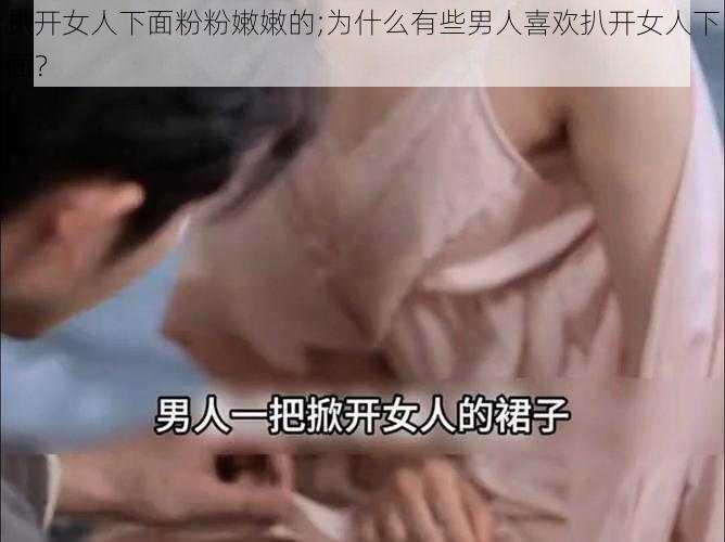 扒开女人下面粉粉嫩嫩的;为什么有些男人喜欢扒开女人下面？