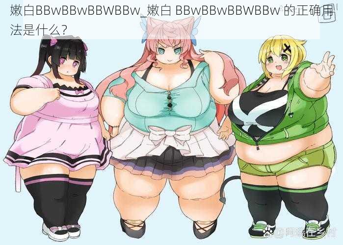 嫩白BBwBBwBBWBBw_嫩白 BBwBBwBBWBBw 的正确用法是什么？