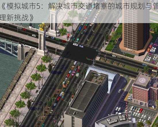 《模拟城市5：解决城市交通堵塞的城市规划与管理新挑战》