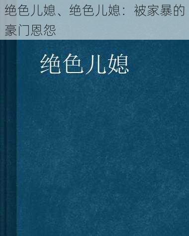 绝色儿媳、绝色儿媳：被家暴的豪门恩怨