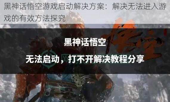 黑神话悟空游戏启动解决方案：解决无法进入游戏的有效方法探究