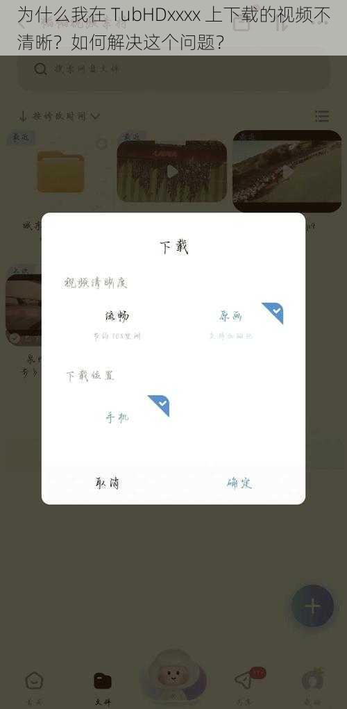 为什么我在 TubHDxxxx 上下载的视频不清晰？如何解决这个问题？