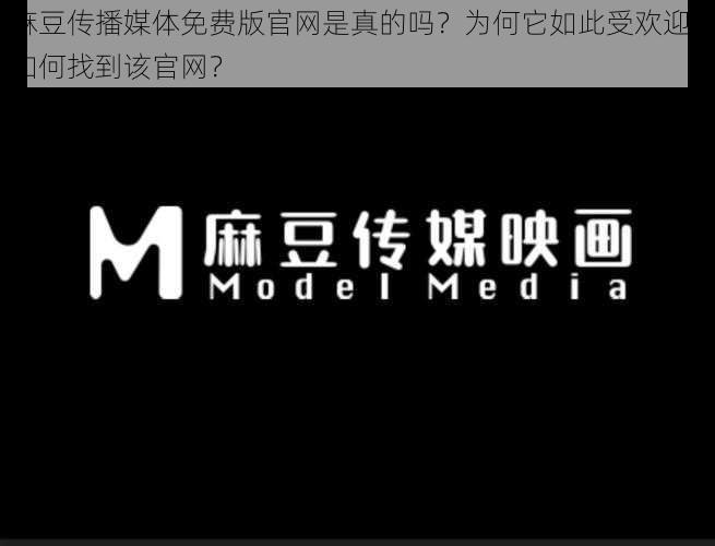 麻豆传播媒体免费版官网是真的吗？为何它如此受欢迎？如何找到该官网？