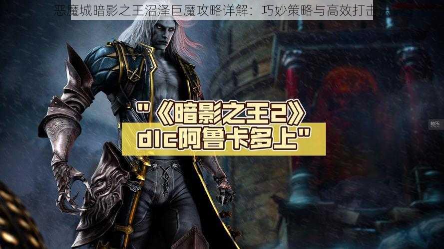 恶魔城暗影之王沼泽巨魔攻略详解：巧妙策略与高效打击法