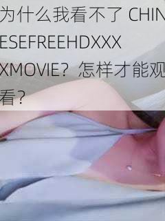 为什么我看不了 CHINESEFREEHDXXXXMOVIE？怎样才能观看？