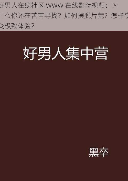 好男人在线社区 WWW 在线影院视频：为什么你还在苦苦寻找？如何摆脱片荒？怎样享受极致体验？