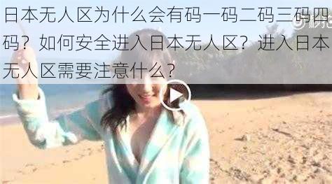 日本无人区为什么会有码一码二码三码四码？如何安全进入日本无人区？进入日本无人区需要注意什么？