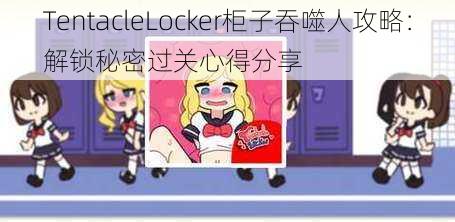 TentacleLocker柜子吞噬人攻略：解锁秘密过关心得分享