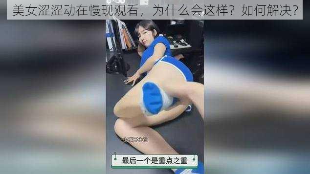 美女涩涩动在慢现观看，为什么会这样？如何解决？