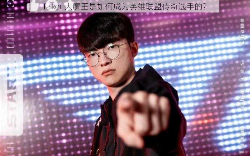 faker 大魔王是如何成为英雄联盟传奇选手的？