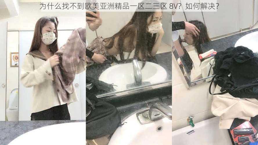 为什么找不到欧美亚洲精品一区二三区 8V？如何解决？