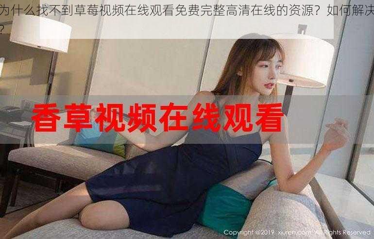 为什么找不到草莓视频在线观看免费完整高清在线的资源？如何解决？