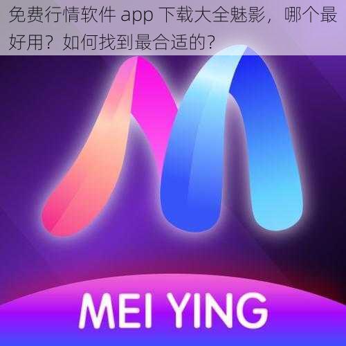 免费行情软件 app 下载大全魅影，哪个最好用？如何找到最合适的？