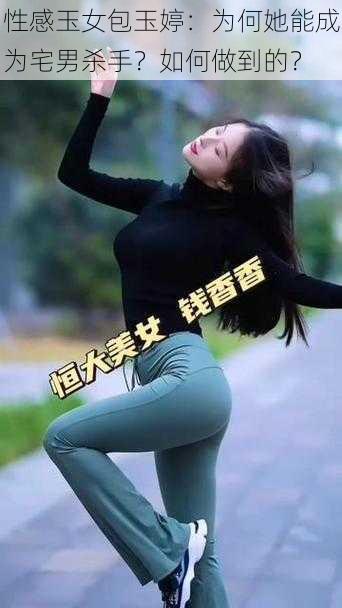 性感玉女包玉婷：为何她能成为宅男杀手？如何做到的？